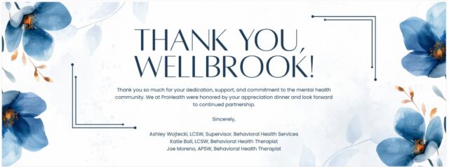 "People will forget what you said, people will forget what you did, but people will never forget how you made them feel."

Maya Angelou's quote came to mind when we received this thank you from ProHealth Care.

It's one thing to work towards a vision of improving mental health. 

It's a whole other experience to work with others who are kind, genuine, passionate people, like our friends at ProHealth Care. Their message below, after a special dinner hosted by WellBrook Recovery last week, is an example of the kind of people they are. 

Grateful for you, Ashley Wojtecki, Katie Ball, Joe Moreno, and the whole Prohealth team.